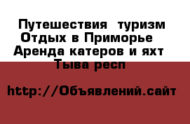 Путешествия, туризм Отдых в Приморье - Аренда катеров и яхт. Тыва респ.